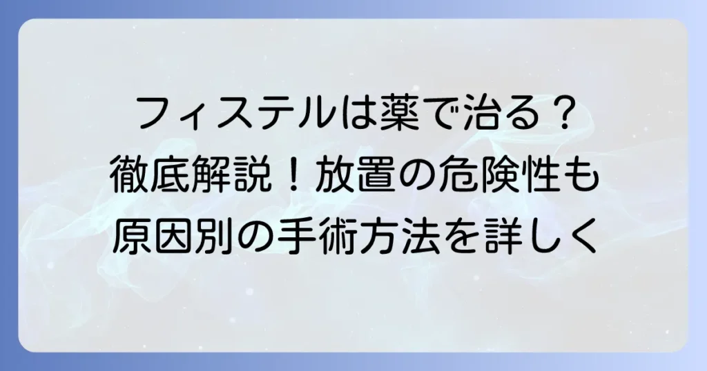 フィステルは薬で治るのか？種類別の治療法と手術の必要性を徹底解説