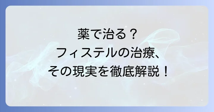 フィステルに「薬」は効くのか？治療の現実