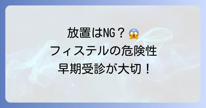 フィステルを放置するリスクと早期受診の重要性