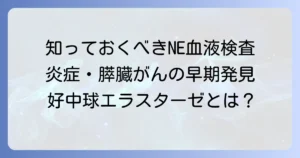 ne血液検査とは？好中球エラスターゼとエラスターゼ1の違いやわかる病気を徹底解説