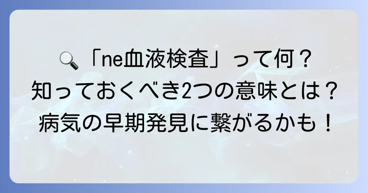 ne血液検査とは？好中球エラスターゼとエラスターゼ1の二つの意味を解説