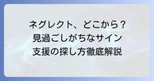 ネグレクトはどこから始まる？見過ごされがちなサインと支援の探し方