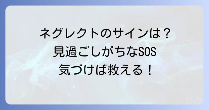 見過ごされがちなネグレクトのサインと兆候