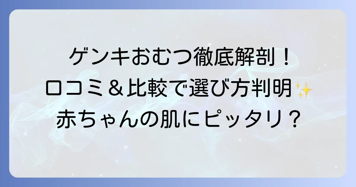 ゲンキおむつ口コミ徹底解説：メリット・デメリット、他社比較でわかる選び方