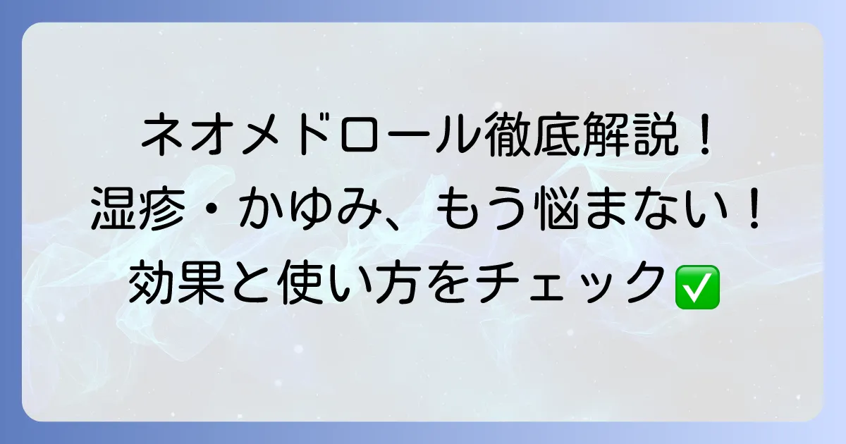 ネオメドロールEE軟膏の効果を徹底解説！湿疹やかゆみに効く理由と正しい使い方