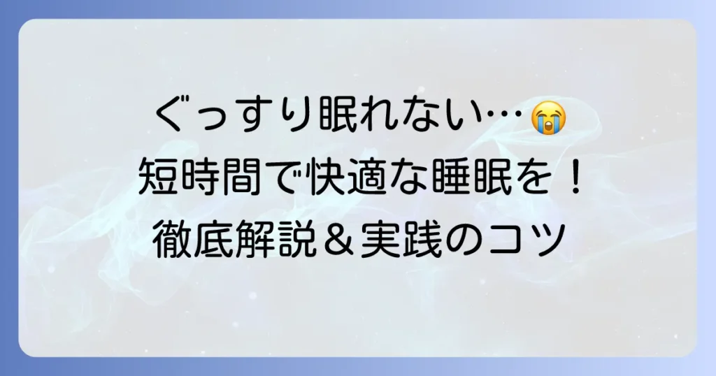 短時間でぐっすり寝る方法を徹底解説！質の高い睡眠で毎日を快適に過ごすコツ