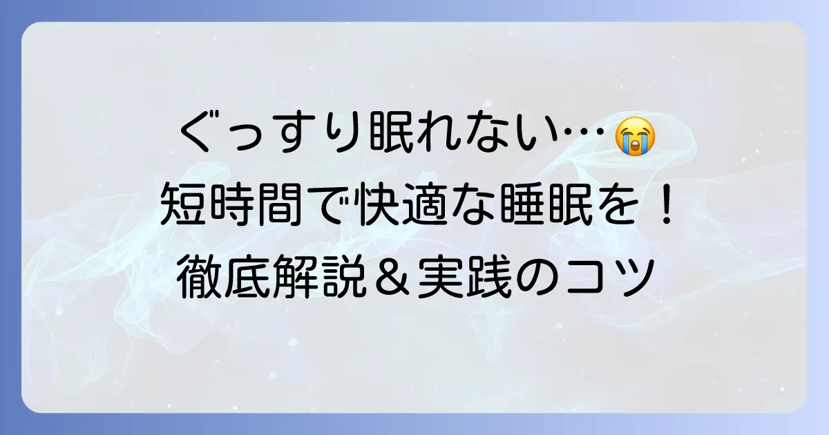 短時間でぐっすり寝る方法を徹底解説！質の高い睡眠で毎日を快適に過ごすコツ