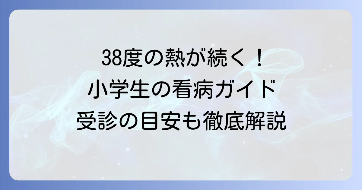 小学生の38度の熱が下がらない！長引く原因と家庭での対処法、病院受診の目安を徹底解説
