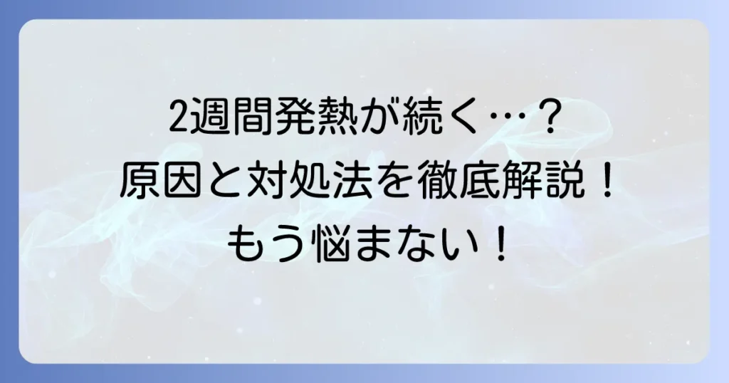 2週間熱が上がったり下がったりする大人の原因と受診の目安、対処法を徹底解説