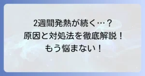 2週間熱が上がったり下がったりする大人の原因と受診の目安、対処法を徹底解説
