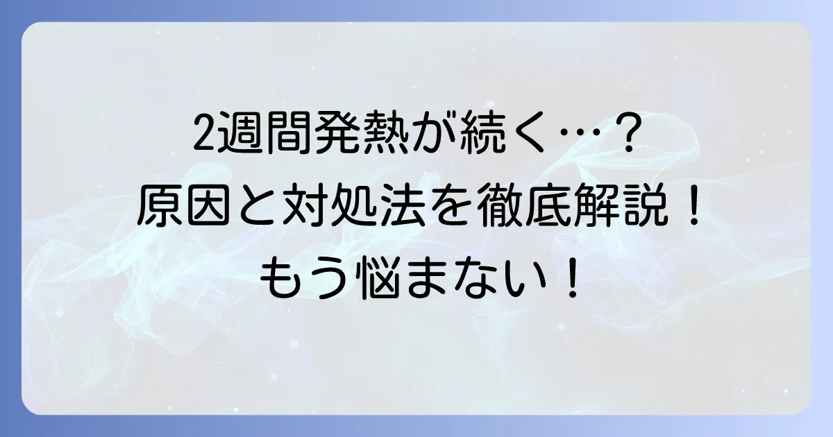 2週間熱が上がったり下がったりする大人の原因と受診の目安、対処法を徹底解説