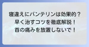 寝違えにバンテリンは効果的？選び方と正しい使い方、早く治すコツを徹底解説