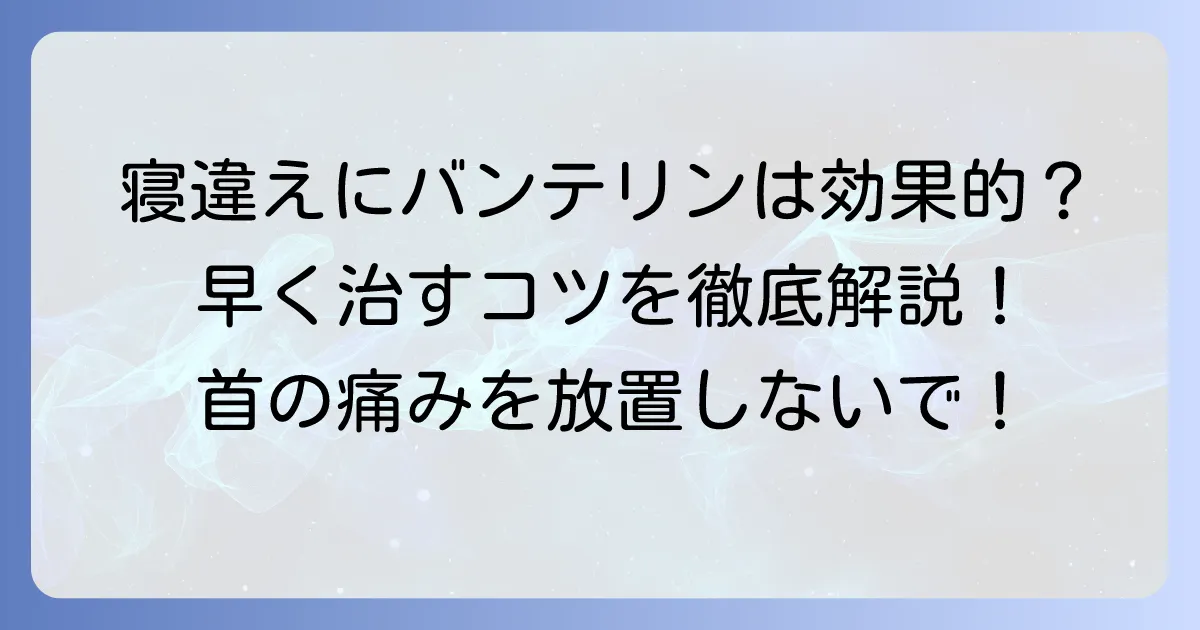 寝違えにバンテリンは効果的？選び方と正しい使い方、早く治すコツを徹底解説