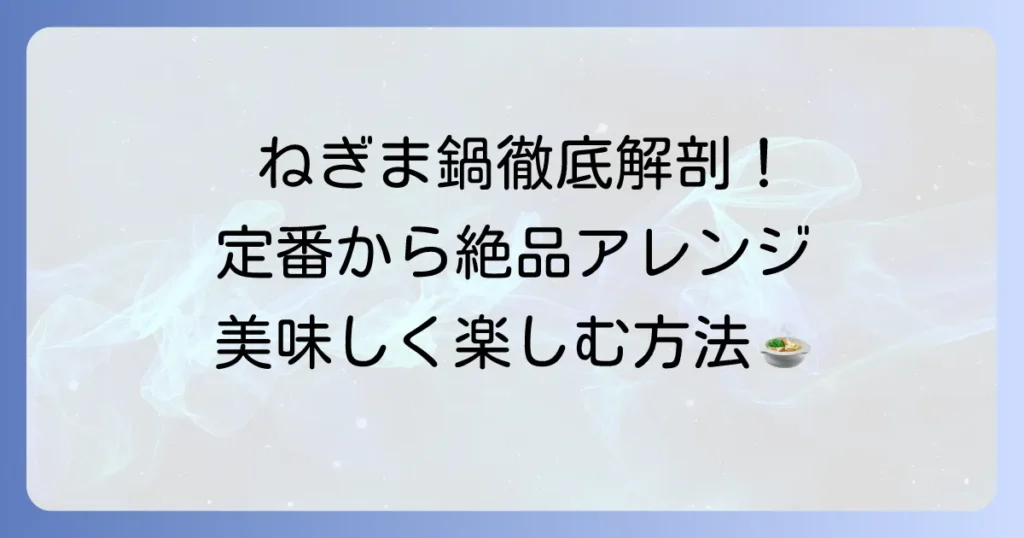 ねぎま鍋の具材を徹底解説！定番から絶品アレンジまで美味しく楽しむ方法