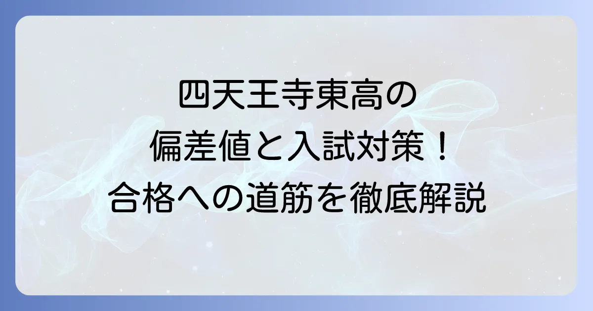 四天王寺東高校の偏差値と入試対策！学校の強みと進学実績を詳しく解説
