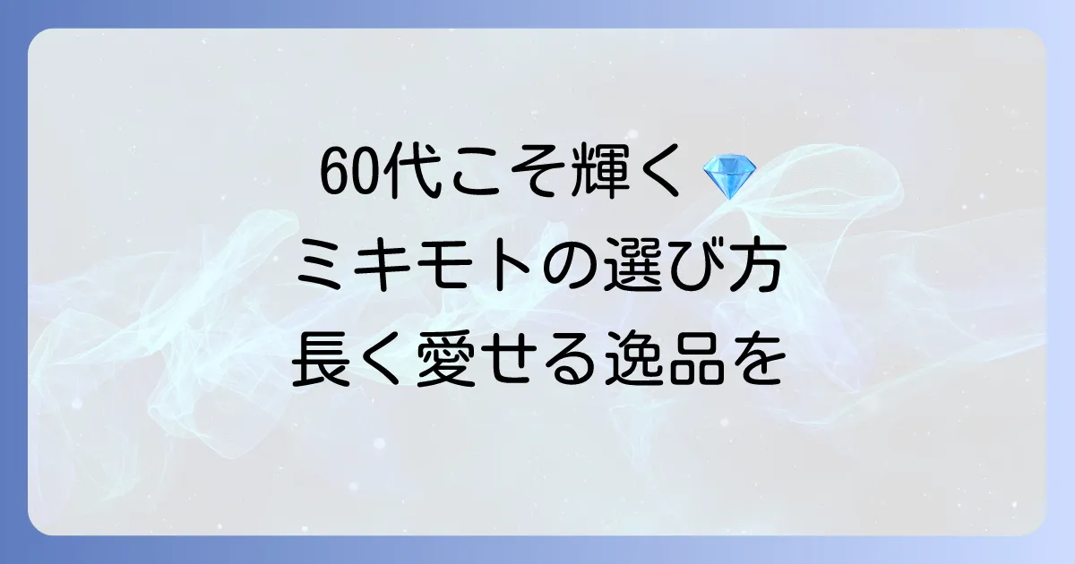 ミキモトのネックレス：60代女性に似合う選び方と長く愛せる逸品を見つけるコツ