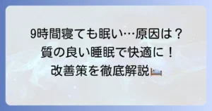 9時間寝ても眠い原因と対策を徹底解説！質の良い睡眠で日中を快適に過ごす方法