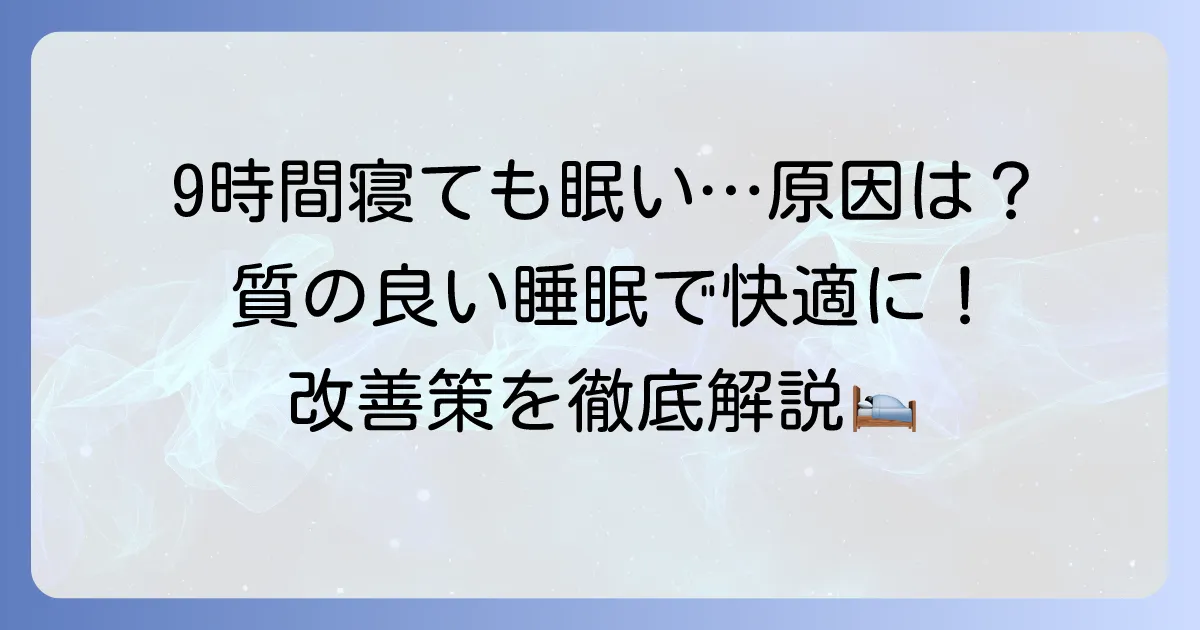 9時間寝ても眠い原因と対策を徹底解説！質の良い睡眠で日中を快適に過ごす方法
