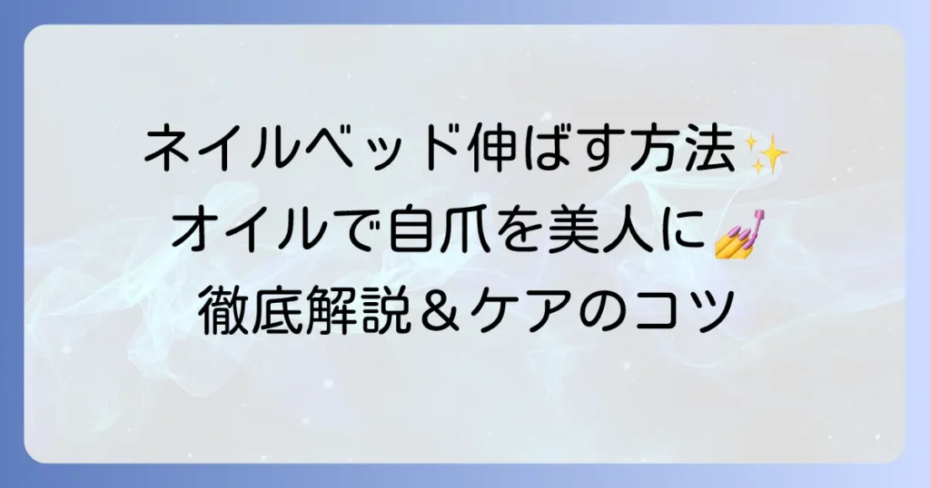 ネイルベッドを伸ばすオイルの選び方と効果的な使い方を徹底解説