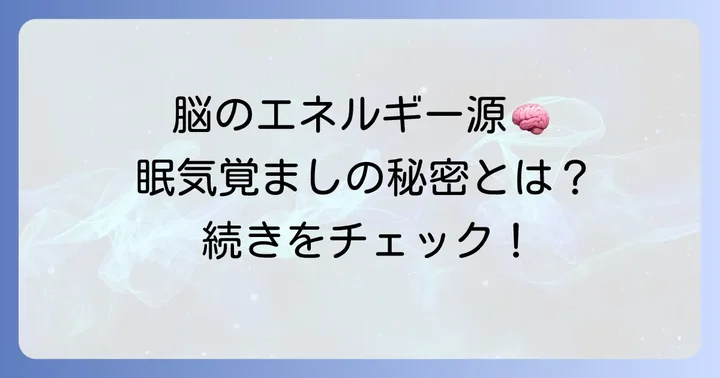 ブドウ糖が眠気覚ましに役立つ理由とは？脳のエネルギー源を理解する