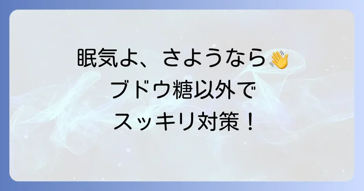ブドウ糖以外で眠気を覚ます効果的な方法