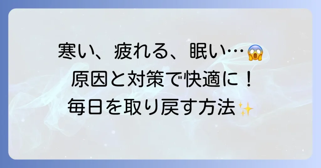 寒い、疲れる、眠いを解消！その原因と対策で快適な毎日を取り戻す方法