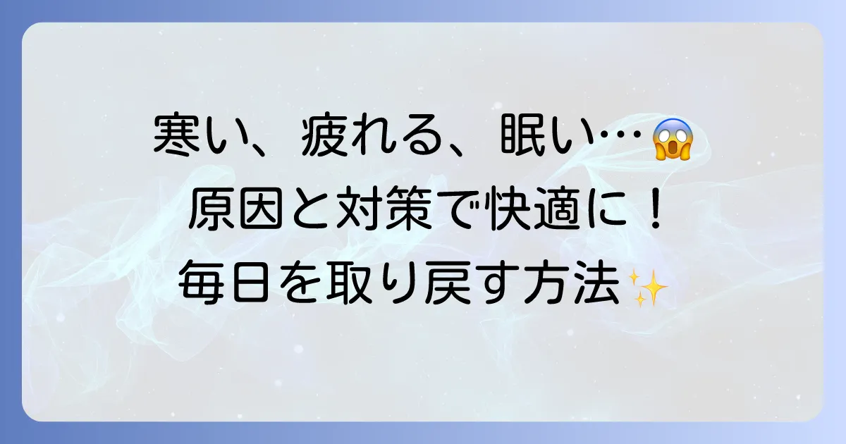 寒い、疲れる、眠いを解消！その原因と対策で快適な毎日を取り戻す方法