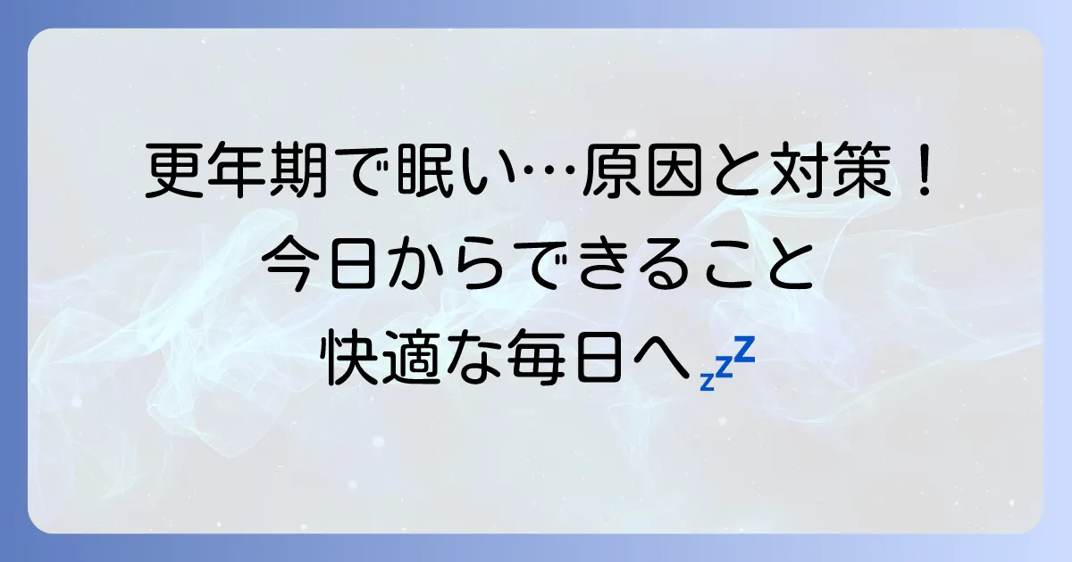 更年期にずっと眠いのはなぜ？原因と今日からできる対策を徹底解説