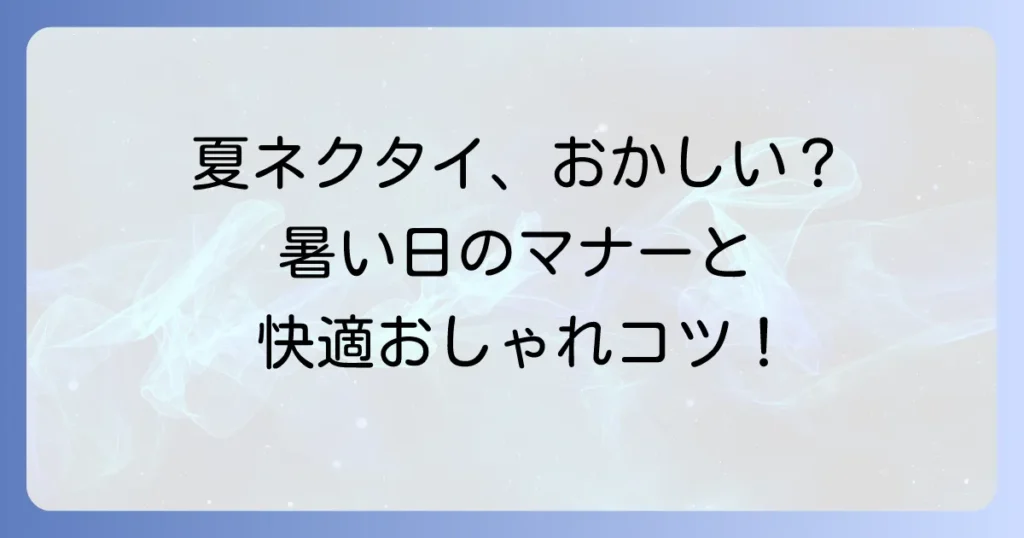 夏のネクタイはおかしい？暑い季節の着こなしマナーと快適に過ごすコツ
