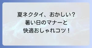 夏のネクタイはおかしい？暑い季節の着こなしマナーと快適に過ごすコツ