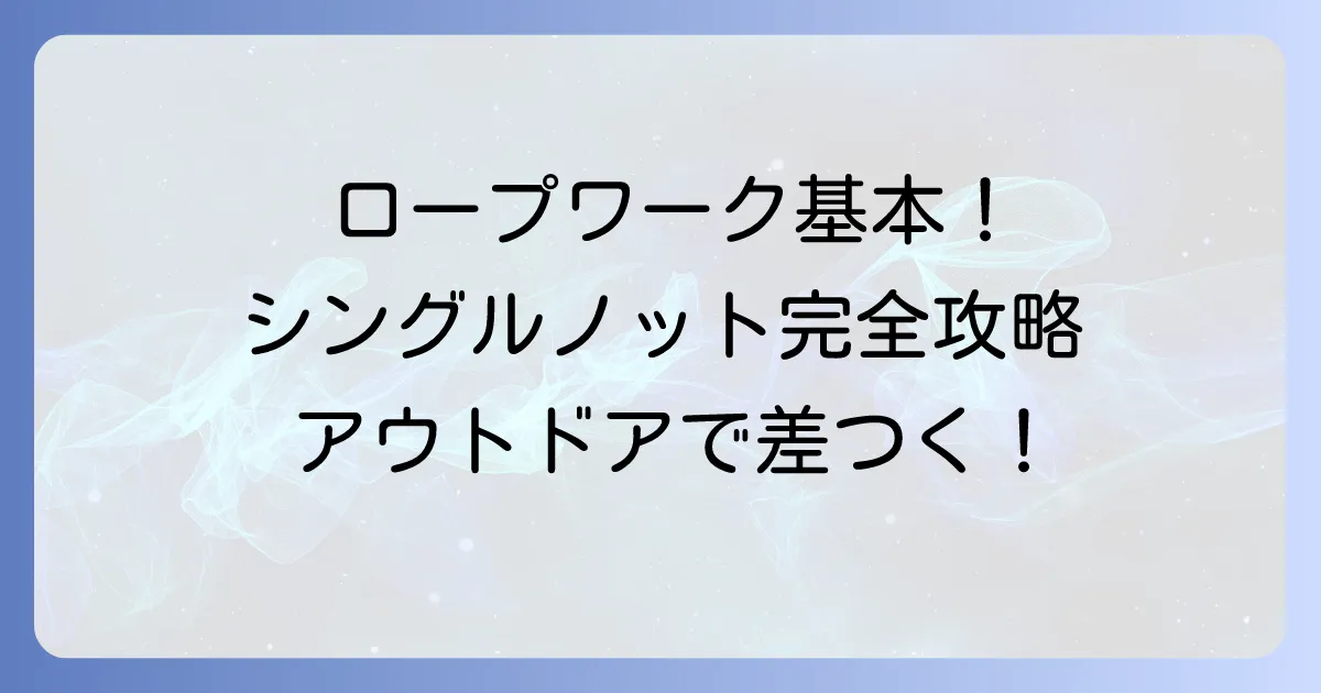 シングルノットの結び方：基本から用途まで役立つ知識を徹底解説