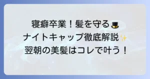 寝る時にかぶる帽子で髪を守る！選び方と効果を徹底解説