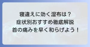 寝違えに効く湿布はどれ？症状別おすすめと正しい選び方を徹底解説