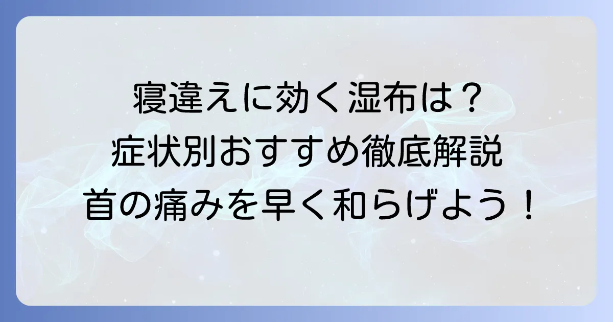 寝違えに効く湿布はどれ？症状別おすすめと正しい選び方を徹底解説