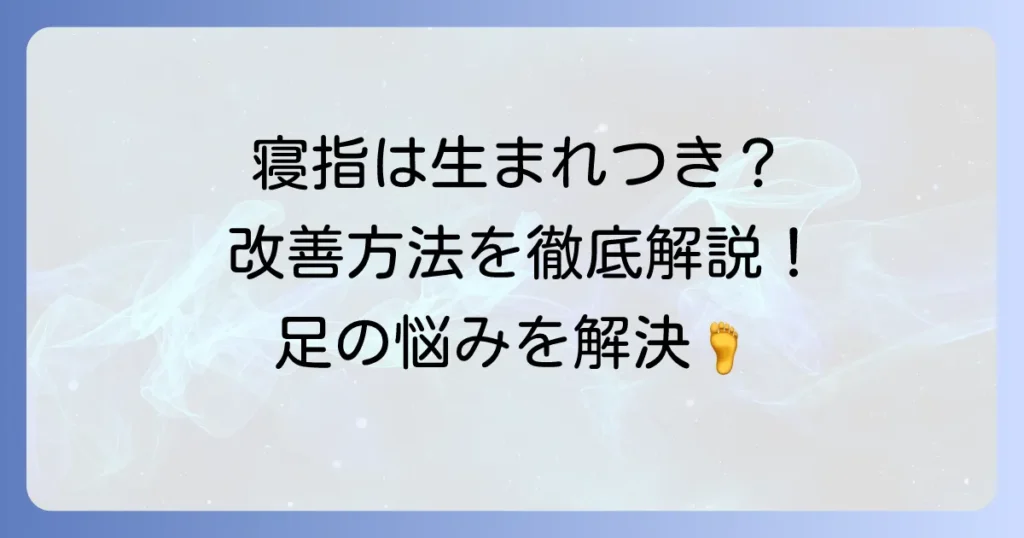 寝指は生まれつき？その原因と改善方法を徹底解説