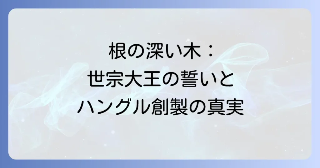 根の深い木キャストとあらすじを徹底解説！世宗大王の誓いとハングル創製の真実