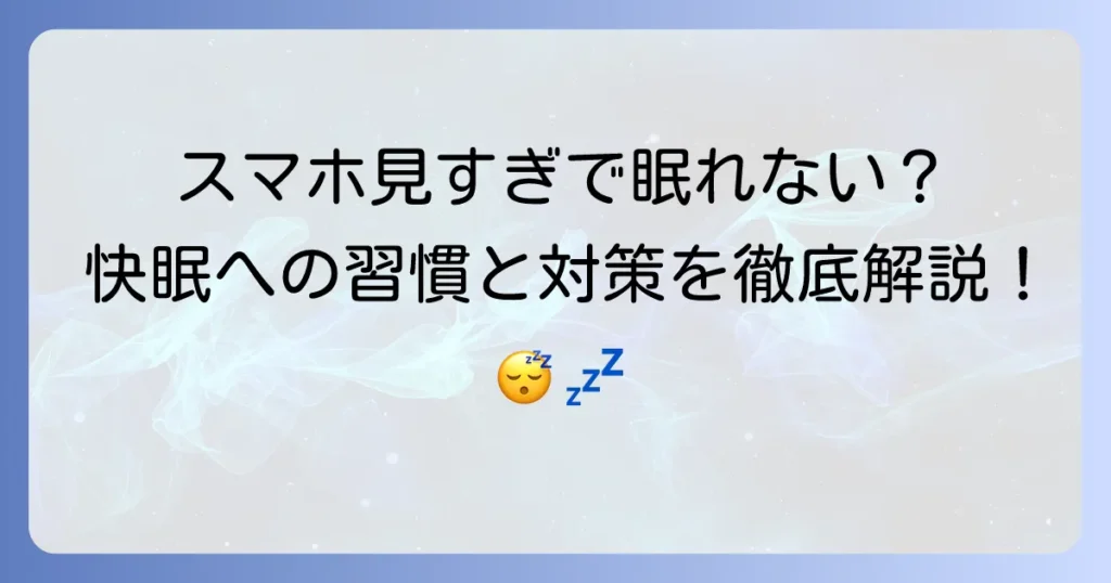 スマホを見すぎて寝れない時の対処法！快眠を取り戻す習慣と対策を徹底解説