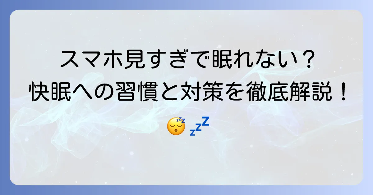 スマホを見すぎて寝れない時の対処法！快眠を取り戻す習慣と対策を徹底解説