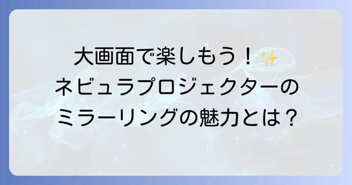ネビュラプロジェクターでミラーリングする魅力とは？