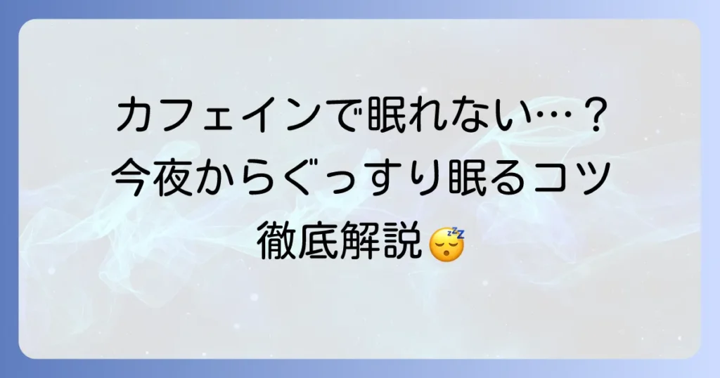 カフェインで眠れない時の対処法と、今夜からぐっすり眠るコツ