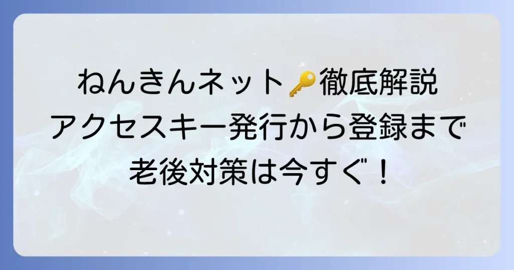 ねんきんネットアクセスキーとは？発行方法から初回登録までを徹底解説