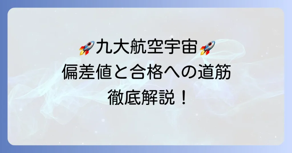 九州大学航空宇宙工学部の偏差値と入試対策を徹底解説！合格への道筋