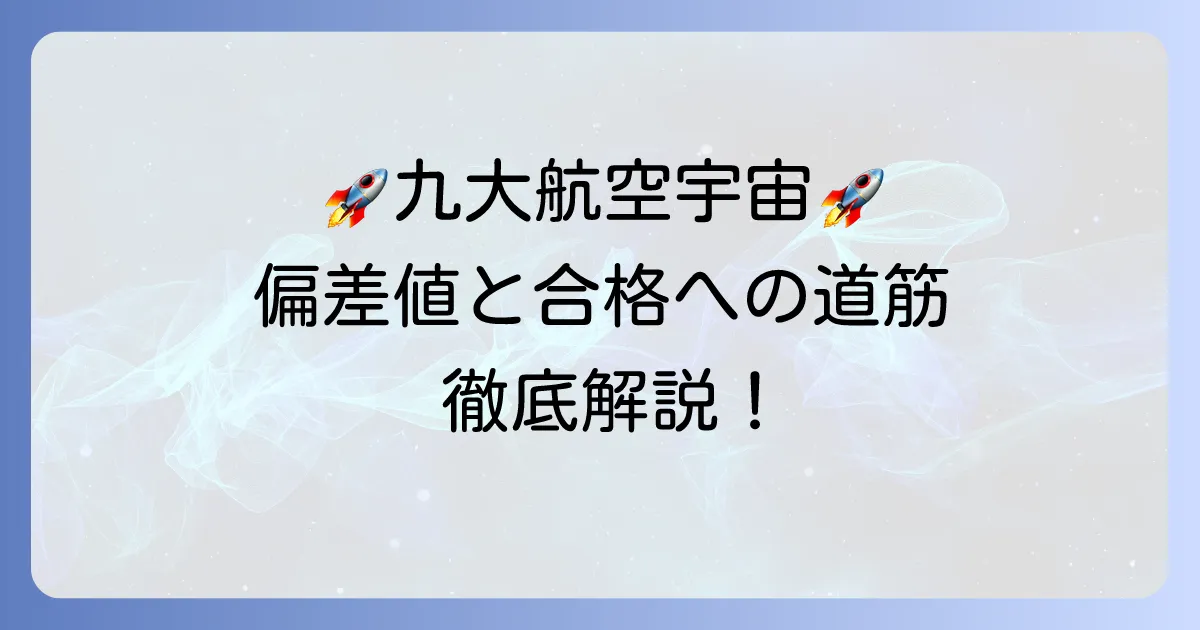 九州大学航空宇宙工学部の偏差値と入試対策を徹底解説！合格への道筋