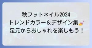 流行りのフットネイル秋デザイン徹底解説！大人向けトレンドカラーと長持ちのコツ