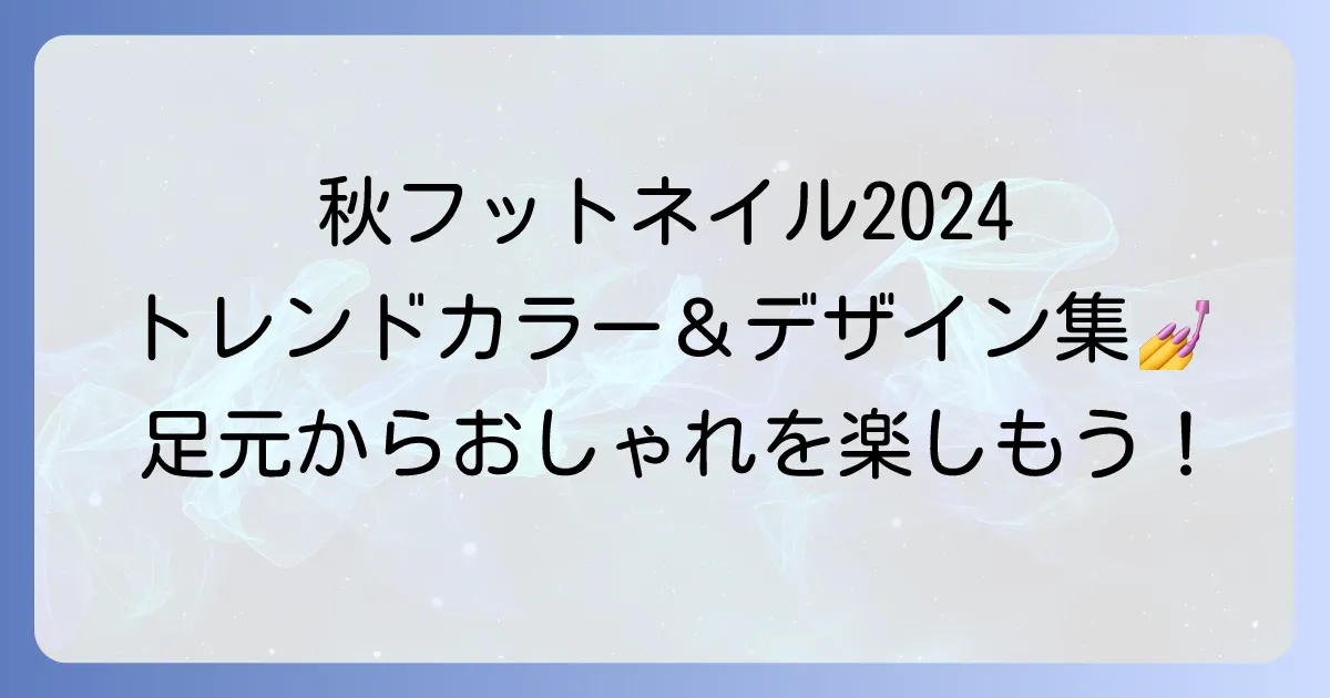 流行りのフットネイル秋デザイン徹底解説！大人向けトレンドカラーと長持ちのコツ