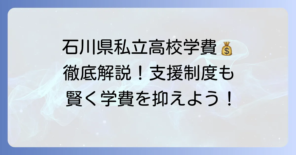 石川県私立高校の学費ランキングと費用内訳、利用できる支援制度を徹底解説
