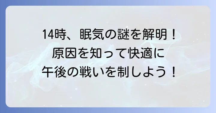 なぜ14時に眠くなるの？午後の眠気の原因を理解する