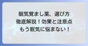 市販の眠気覚まし薬の選び方とおすすめを徹底解説！効果的な使い方と注意点