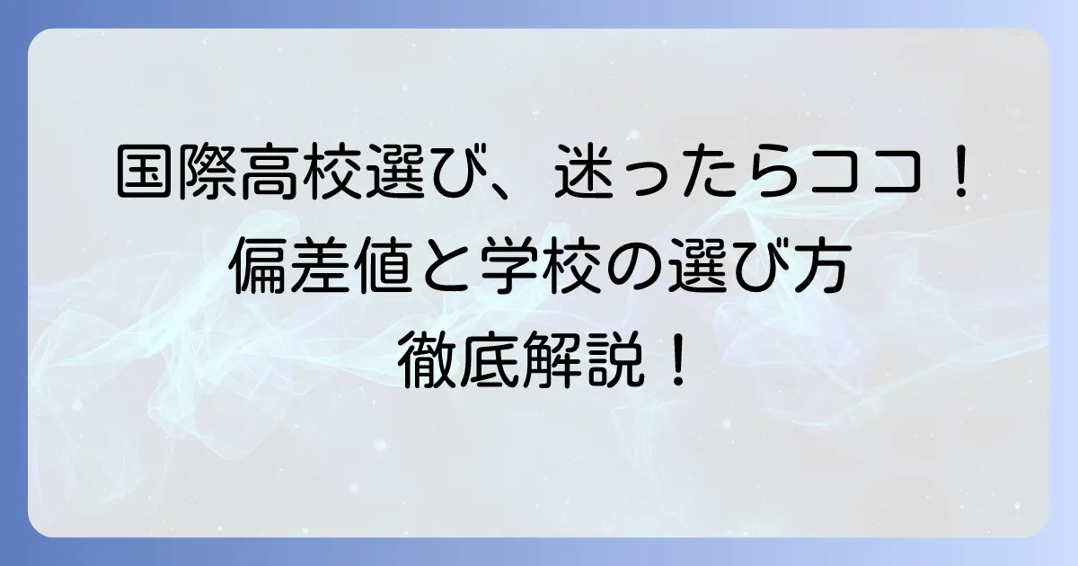 国際高校の偏差値を知ることから始める！志望校選びと合格への徹底解説
