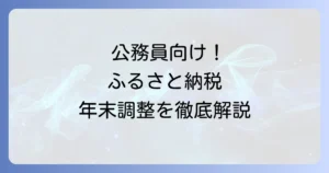 公務員のためのふるさと納税：年末調整との関係、進め方、失敗しないコツを徹底解説